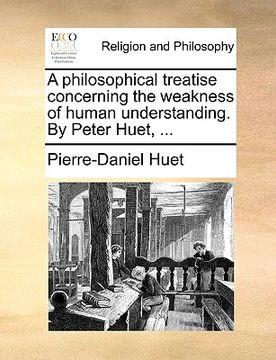 portada a philosophical treatise concerning the weakness of human understanding. by peter huet, ... (en Inglés)