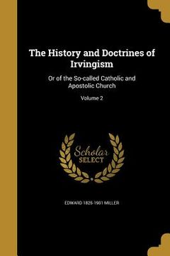 portada The History and Doctrines of Irvingism: Or of the So-called Catholic and Apostolic Church; Volume 2 (en Inglés)