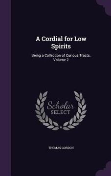 portada A Cordial for Low Spirits: Being a Collection of Curious Tracts, Volume 2 (en Inglés)