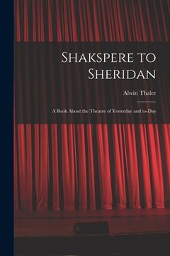 portada Shakspere to Sheridan: a Book About the Theatre of Yesterday and To-day (in English)