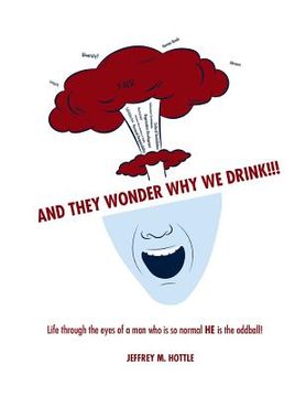 portada And They Wonder Why We Drink!!!: Life Through the Eyes of a Man Who is so Normal HE is the Oddball (en Inglés)