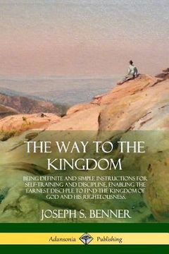 portada The Way to the Kingdom: Being Definite and Simple Instructions for Self-Training and Discipline, Enabling the Earnest Disci-ple to Find the Ki