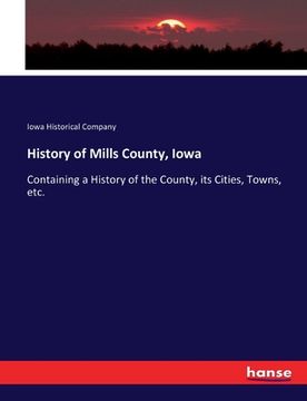 portada History of Mills County, Iowa: Containing a History of the County, its Cities, Towns, etc. (en Inglés)