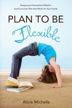 portada Plan to Be Flexible: Designing A Homeschool Rhythm and Curriculum Plan That Works for Your Family