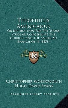 portada theophilus americanus: or instruction for the young student, concerning the church, and the american branch of it (1859) (in English)