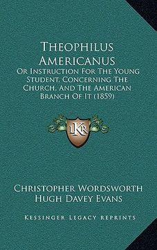 portada theophilus americanus: or instruction for the young student, concerning the church, and the american branch of it (1859)