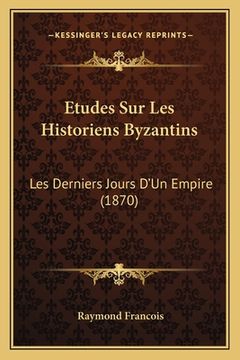 portada Etudes Sur Les Historiens Byzantins: Les Derniers Jours D'Un Empire (1870) (en Francés)