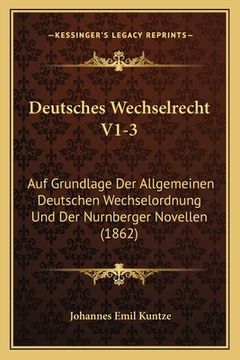 portada Deutsches Wechselrecht V1-3: Auf Grundlage Der Allgemeinen Deutschen Wechselordnung Und Der Nurnberger Novellen (1862) (in German)