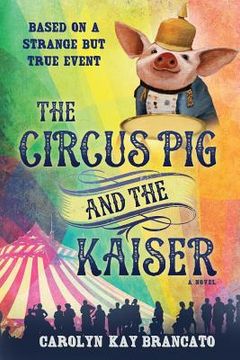 portada The Circus Pig and the Kaiser: A Novel: Based on a Strange But True Event (en Inglés)