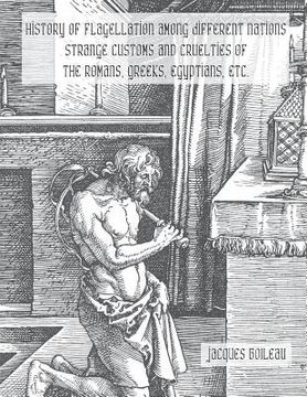 portada History of Flagellation Among Different Nations: Strange Customs and Cruelties of the Romans, Greeks, Egyptians, Etc.