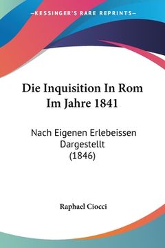 portada Die Inquisition In Rom Im Jahre 1841: Nach Eigenen Erlebeissen Dargestellt (1846) (en Alemán)
