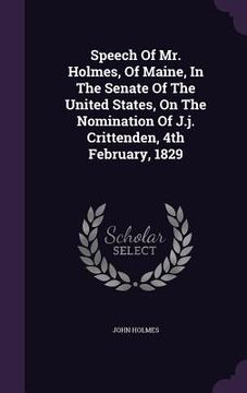 portada Speech Of Mr. Holmes, Of Maine, In The Senate Of The United States, On The Nomination Of J.j. Crittenden, 4th February, 1829 (in English)