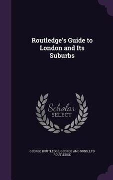 portada Routledge's Guide to London and Its Suburbs (en Inglés)