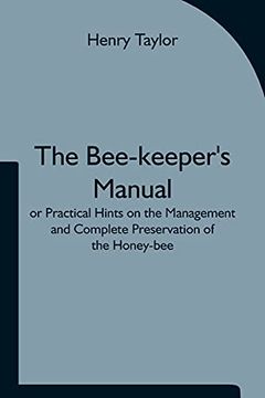 portada The Bee-Keeper'S Manual; Or Practical Hints on the Management and Complete Preservation of the Honey-Bee. (in English)