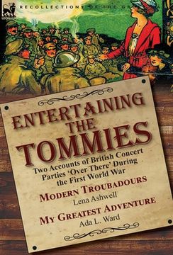 portada Entertaining the Tommies: Two Accounts of British Concert Parties 'Over There' During the First World War-Modern Troubadours by Lena Ashwell & M (in English)