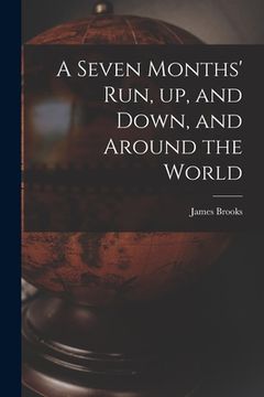 portada A Seven Months' Run, up, and Down, and Around the World (en Inglés)