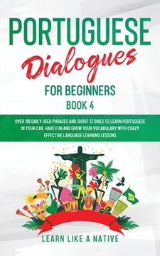portada Portuguese Dialogues for Beginners Book 4: Over 100 Daily Used Phrases & Short Stories to Learn Portuguese in Your Car. Have Fun and Grow Your Vocabul
