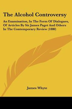 portada the alcohol controversy: an examination, in the form of dialogues, of articles by sir james paget and others in the contemporary review (1880) (in English)
