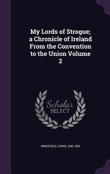 portada My Lords of Strogue; a Chronicle of Ireland From the Convention to the Union Volume 2 (en Inglés)