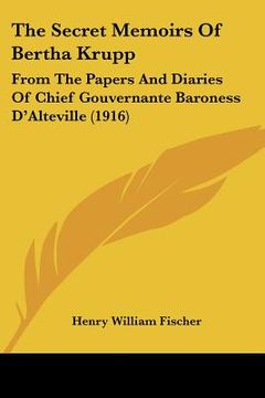 portada the secret memoirs of bertha krupp: from the papers and diaries of chief gouvernante baroness d'alteville (1916) (en Inglés)