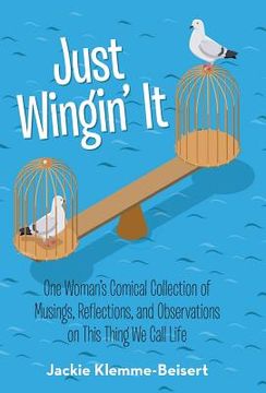 portada Just Wingin' It: One Woman's Comical Collection of Musings, Reflections, and Observations on This Thing We Call Life (en Inglés)