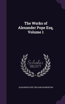 portada The Works of Alexander Pope Esq, Volume 1