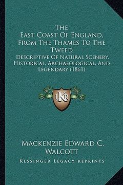 portada the east coast of england, from the thames to the tweed the east coast of england, from the thames to the tweed: descriptive of natural scenery, histo (in English)