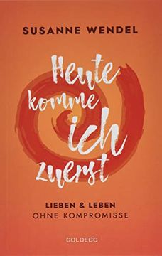 portada Heute Komme ich Zuerst: Lieben und Leben Ohne Kompromisse (en Alemán)