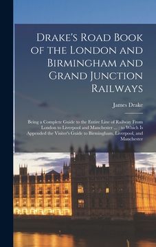 portada Drake's Road Book of the London and Birmingham and Grand Junction Railways: Being a Complete Guide to the Entire Line of Railway From London to Liverp (en Inglés)