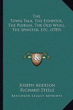portada the town talk, the fishpool, the plebian, the old whig, the spinster, etc. (1789)
