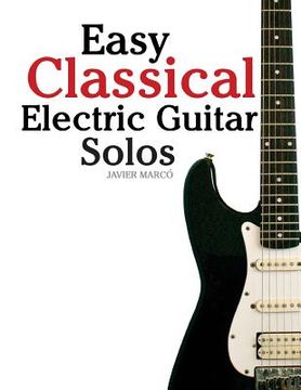 portada Easy Classical Electric Guitar Solos: Featuring Music of Brahms, Mozart, Beethoven, Tchaikovsky and Others. in Standard Notation and Tablature. (en Inglés)