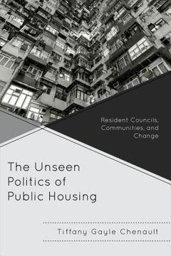 portada The Unseen Politics of Public Housing: Resident Councils, Communities, and Change (en Inglés)