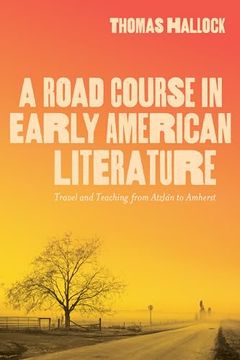 portada A Road Course in Early American Literature: Travel and Teaching From Atzlán to Amherst (en Inglés)