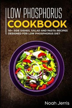portada Low Phosphorus Cookbook: 50+ Side Dishes, Salad and Pasta Recipes Designed for Low Phosphorus Diet (en Inglés)