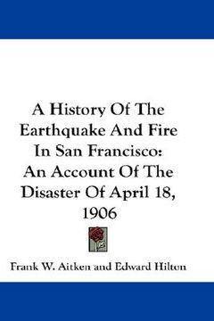 portada a history of the earthquake and fire in san francisco: an account of the disaster of april 18, 1906 (in English)