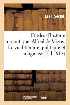 portada Etudes d'Histoire Romantique. Alfred de Vigny. La Vie Littéraire, Politique Et Religieuse (en Francés)