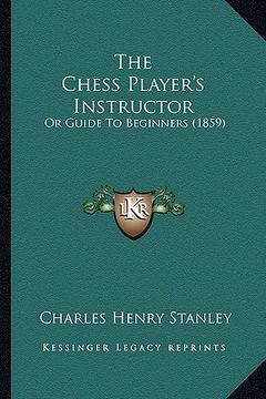 portada the chess player's instructor: or guide to beginners (1859)