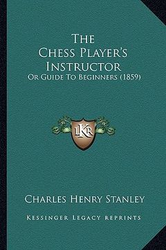 portada the chess player's instructor: or guide to beginners (1859) (en Inglés)