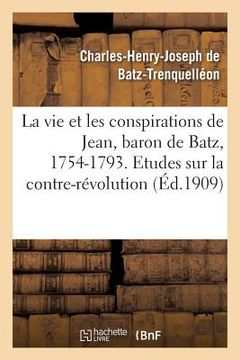 portada La Vie Et Les Conspirations de Jean, Baron de Batz, 1754-1793. Etudes Sur La Contre-Révolution (en Francés)