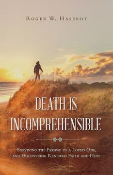 portada Death is Incomprehensible: Surviving the Passing of a Loved One, and Discovering Renewed Faith and Hope (in English)