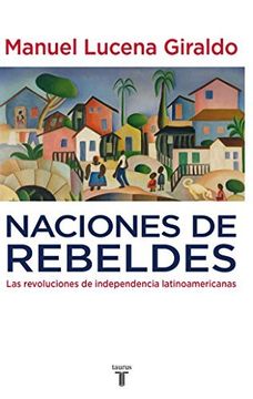 portada Naciones De Rebeldes: Las Revoluciones De Independendia Latinoamericanas (spanish Edition)