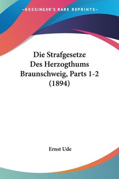 portada Die Strafgesetze Des Herzogthums Braunschweig, Parts 1-2 (1894) (en Alemán)