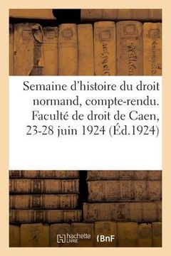 portada Semaine d'Histoire Du Droit Normand, Compte-Rendu. Faculté de Droit de Caen, 23-28 Juin 1924 (en Francés)