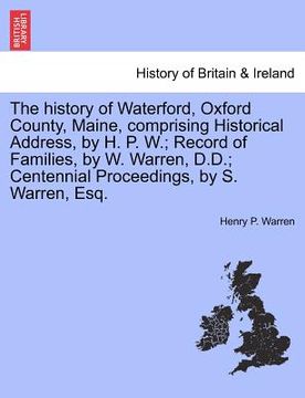 portada the history of waterford, oxford county, maine, comprising historical address, by h. p. w.; record of families, by w. warren, d.d.; centennial proceed