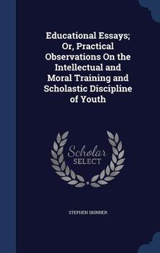 portada Educational Essays; Or, Practical Observations On the Intellectual and Moral Training and Scholastic Discipline of Youth (en Inglés)