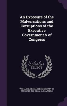 portada An Exposure of the Malversations and Corruptions of the Executive Government & of Congress (en Inglés)
