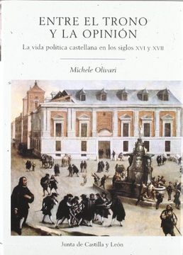 portada ENTRE EL TRONO Y LA OPINION: La vida política castellana en los siglos XVI y XVII (in Spanish)