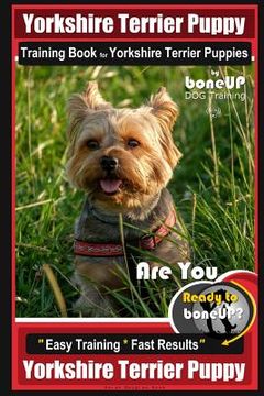 portada Yorkshire Terrier Puppy Training Book for Yorkshire Terrier Puppies By BoneUP DOG Training: Are You Ready to Bone Up? Easy Training * Fast Results Yor