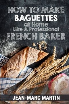portada How To Make Baguettes At Home Like A Professional French Baker: Authentic Receipe Of Artisan Bread Baking