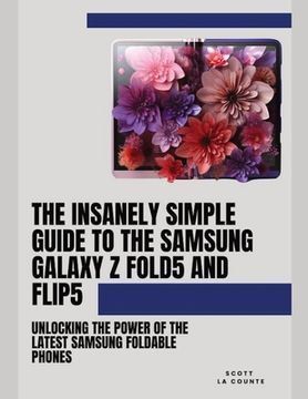portada The Insanely Simple Guide to the Samsung Galaxy Z Fold 5 and Flip 5: Unlocking the Power of the Latest Samsung Foldable Phones (en Inglés)